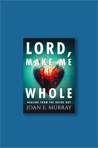 Lord, Make Me Whole: Healing From the Inside Out